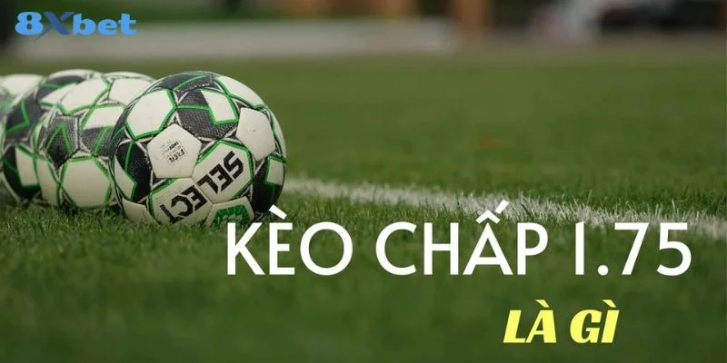 Kèo Chấp 1.75 Là Gì? Kỹ Thuật Bắt Kèo Chấp 1.75 Thắng Đậm